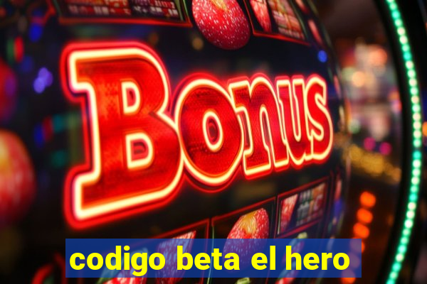 codigo beta el hero